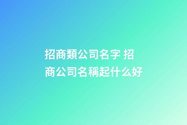 招商類公司名字 招商公司名稱起什么好-第1張-公司起名-玄機派